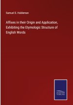 Affixes in their Origin and Application, Exhibiting the Etymologic Structure of English Words