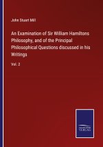 Examination of Sir William Hamiltons Philosophy, and of the Principal Philosophical Questions discussed in his Writings