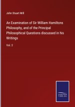 Examination of Sir William Hamiltons Philosophy, and of the Principal Philosophical Questions discussed in his Writings