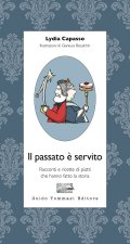 passato è servito. Racconti e ricette di piatti che hanno fatto la storia