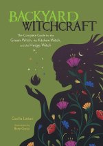 Backyard Witchcraft: The Complete Guide for the Green Witch, the Kitchen Witch, and the Hedge Witch