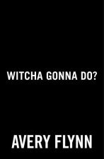 Witcha Gonna Do?