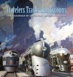 Travelers, Tracks, and Tycoons: The Railroad in - From the Barriger Railroad Historical Collection of the St. Louis Mercantile Library Association