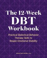 The 12-Week Dbt Workbook: Practical Dialectical Behavior Therapy Skills to Regain Emotional Stability