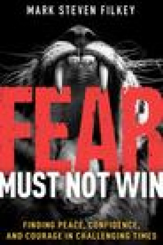 Fear Must Not Win: Finding Peace, Confidence, and Courage in Challenging Times
