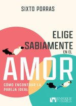 Elige Sabiamente En El Amor: Cómo Encontrar La Pareja Ideal