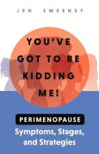 You've Got to Be Kidding Me!: Perimenopause Symptoms, Stages & Strategies