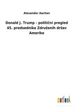 Donald J. Trump - politični pregled 45. predsednika Zdruzenih drzav Amerike