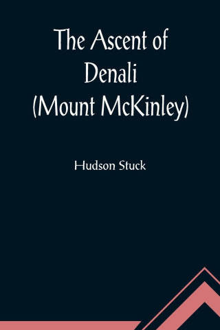 Ascent of Denali (Mount McKinley); A Narrative of the First Complete Ascent of the Highest Peak in North America