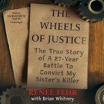 The Wheels of Justice: The True Story of a Twenty-Seven-Year Battle to Convict My Sister's Killer