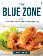 The Blue Zone Diet: The Essential Recipes To Start A Healthy Eating