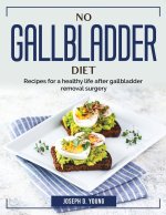 No Gallbladder Diet: Recipes for a healthy life after gallbladder removal surgery