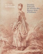 LE TRAIT ET L OMBRE, DESSINS FRANCAIS DU MUSEE DES BEAUX-ARTS D ORLEANS