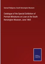 Catalogue of the Special Exhibition of Portrait Miniatures on Loan at the South Kensington Museum, June 1865
