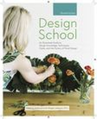 Design School: An Illustrated Guide to Design Knowledge, Techniques, Styles, and the History of Floral Design