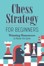 Chess Strategy for Beginners: Winning Maneuvers to Master the Game