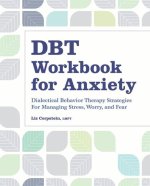 Dbt Workbook for Anxiety: Dialectical Behavior Therapy Strategies for Managing Stress, Worry, and Fear