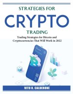 Strategies for Crypto Trading: Trading Strategies for Bitcoin and Cryptocurrencies That Will Work in 2022