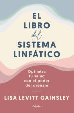 El Libro del Sistema Linfático: Optimiza Tu Salud Con El Poder del Drenaje / The Book of Lymph: Self-Care Practices to Enhance Immunity, Health, and B