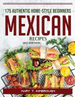 175 Authentic Home-Style Beginners Mexican Recipes: 2022 Edition