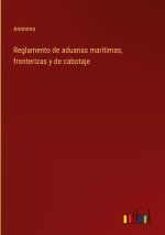 Reglamento de aduanas maritimas, fronterizas y de cabotaje