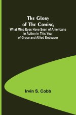 Glory of the Coming; What Mine Eyes Have Seen of Americans in Action in This Year of Grace and Allied Endeavor