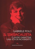sindacalista. Claudio Sabattini, una vita in movimento
