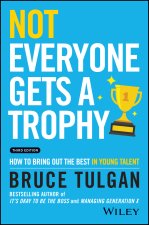 Not Everyone Gets a Trophy 3rd Edition: How to Man age Millennials