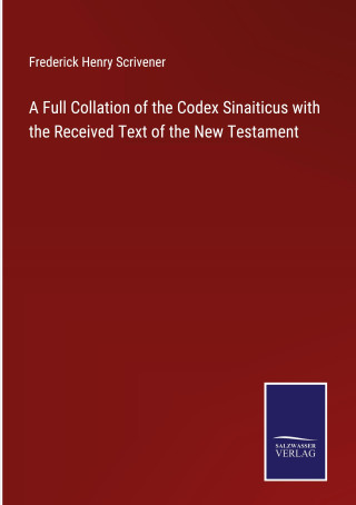 Full Collation of the Codex Sinaiticus with the Received Text of the New Testament