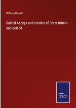Ruined Abbeys and Castles of Great Britain and Ireland