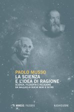 scienza e l'idea di ragione. Scienza, filosofia e religione da Galileo ai buchi neri e oltre
