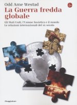 guerra fredda globale. Gli Stati Uniti, L'Unione Sovietica e il mondo. Le relazioni internazionali del XX secolo