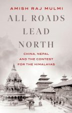 All Roads Lead North: China, Nepal and the Contest for the Himalayas