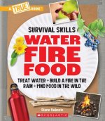 Water, Fire, Food (a True Book: Survival Skills): Treat Water, Build a Fire in the Rain, Find Food in the Wild