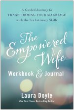 The Empowered Wife Workbook and Journal: A Guided Journey to Transforming Your Marriage with the Six Intimacy Skills