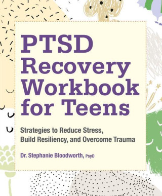 Ptsd Recovery Workbook for Teens: Strategies to Reduce Stress, Build Resiliency, and Overcome Trauma