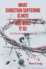 What Christian Suffering Is Not! and What It Is!
