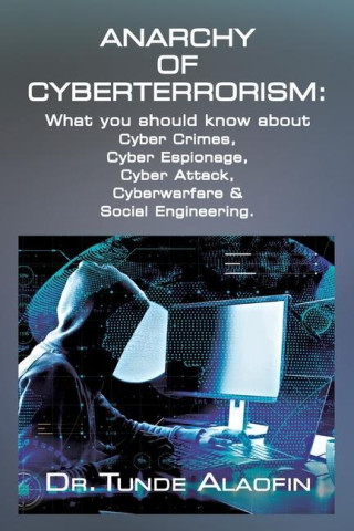 Anarchy of Cyberterrorism: What you should know about Cyber Crimes, Cyber Espionage, Cyber Attack, Cyberwarfare & Social Engineering