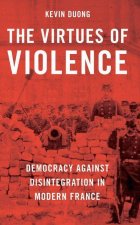 The Virtues of Violence Democracy Against Disintegration in Modern France (Paperback)