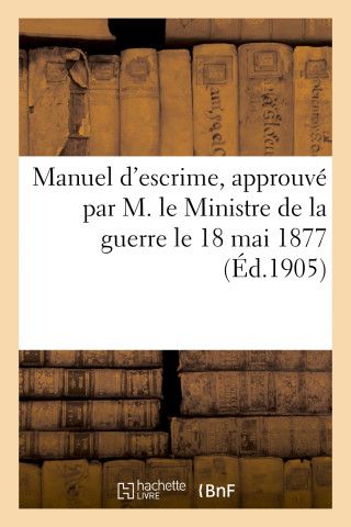 Manuel d'escrime, approuvé par M. le Ministre de la guerre le 18 mai 1877