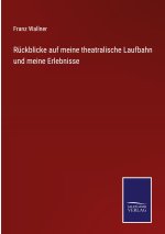 Ruckblicke auf meine theatralische Laufbahn und meine Erlebnisse