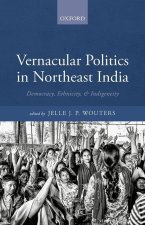 Vernacular Politics in Northeast India Democracy, Ethnicity, and Indigeneity (Hardback)