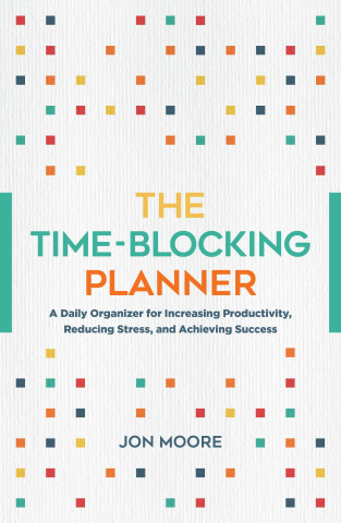 The Time Is Yours: A Daily Planner: The Busy Person's Guide to Finding Balance Through Time Blocking