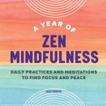 A Year of Zen Mindfulness: Daily Practices and Meditations to Find Focus and Peace