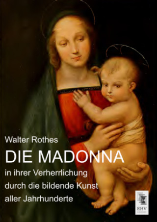 Die Madonna in ihrer Verherrlichung durch die bildende Kunst aller Jahrhunderte