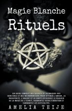 Magie Blanche - Rituels -Un guide complet des secrets et techniques des sorcieres et des necromanciens pour attirer l'Amour, la Prosperite, l'Argent e
