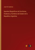 Apuntes Biograficos de Escritores, Oradores y hombres de Estado de la Republica Argentina