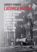 atomica nazista. Come la Germania di Hitler riuscì a produrre l'uranio arricchito ad Auschwitz e a usarlo per trattare con gli USA