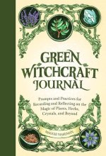 Green Witchcraft Journal: Prompts and Practices for Recording and Reflecting on the Magic of Plants, Herbs, Crystals, and Beyond