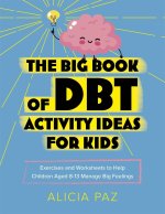 The Big Book of Dbt Activity Ideas for Kids: Exercises and Worksheets to Help Children Aged 8-13 Manage Big Feelings
